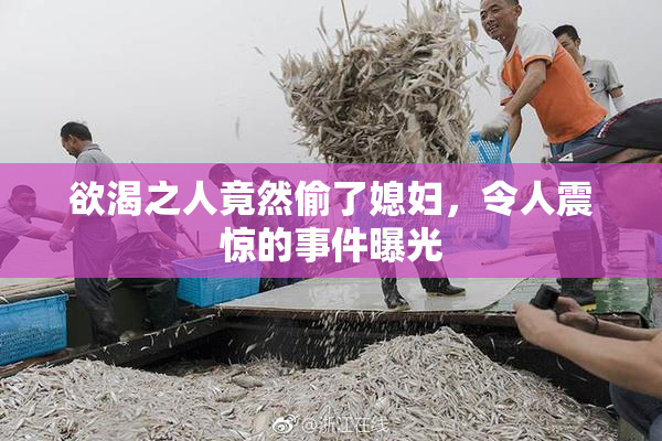 欲渴之人竟然偷了媳妇，令人震惊的事件曝光