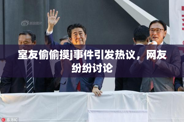 室友偷偷摸j事件引发热议，网友纷纷讨论