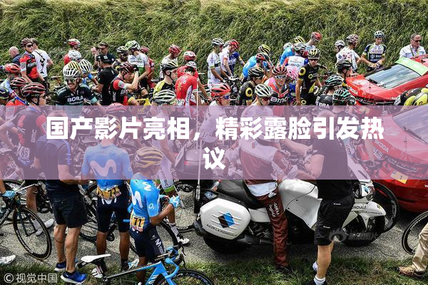 国产影片亮相，精彩露脸引发热议