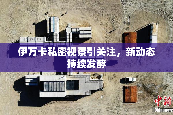 伊万卡私密视察引关注，新动态持续发酵