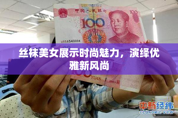 丝袜美女展示时尚魅力，演绎优雅新风尚
