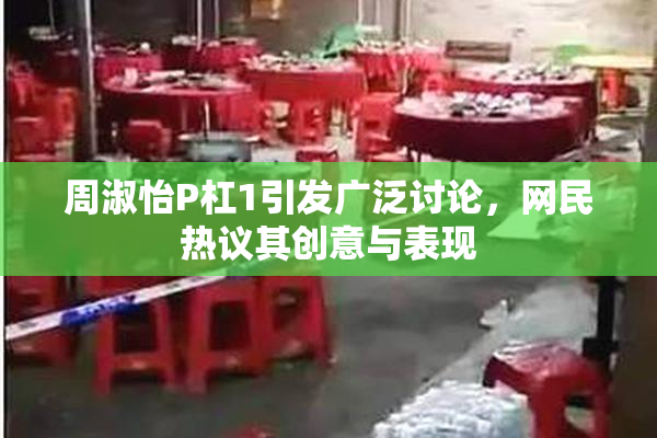 周淑怡P杠1引发广泛讨论，网民热议其创意与表现