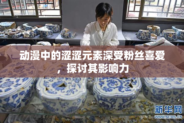 动漫中的涩涩元素深受粉丝喜爱，探讨其影响力