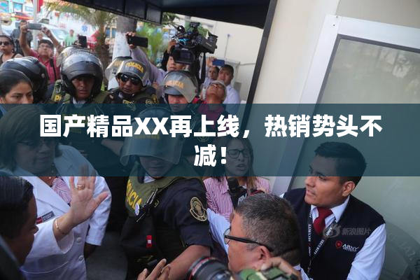 国产精品XX再上线，热销势头不减！