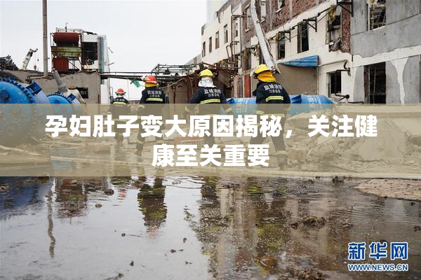 孕妇肚子变大原因揭秘，关注健康至关重要