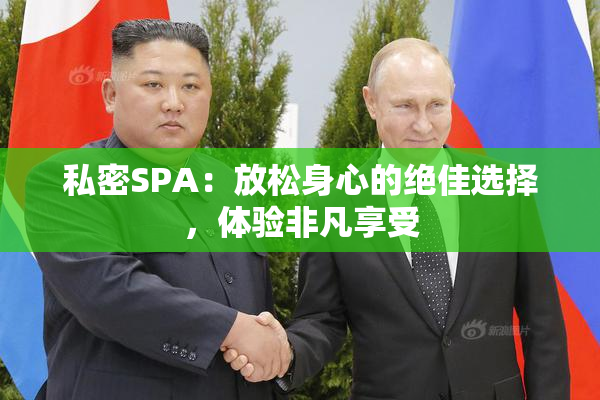 私密SPA：放松身心的绝佳选择，体验非凡享受