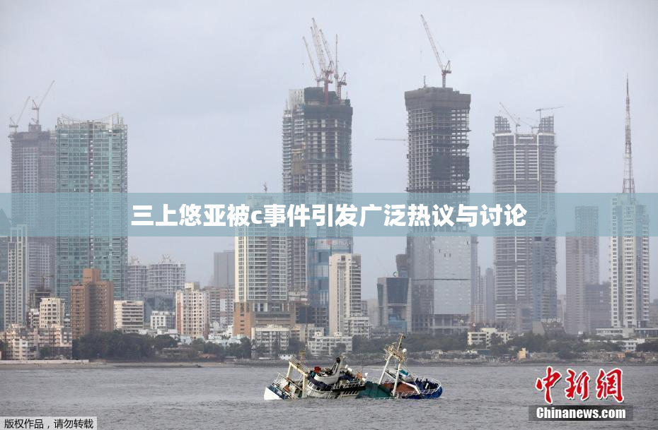 三上悠亚被c事件引发广泛热议与讨论