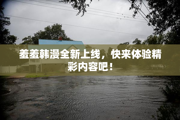 羞羞韩漫全新上线，快来体验精彩内容吧！
