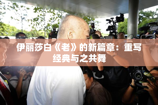 伊丽莎白《老》的新篇章：重写经典与之共舞