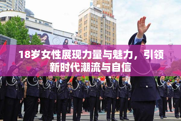 18岁女性展现力量与魅力，引领新时代潮流与自信