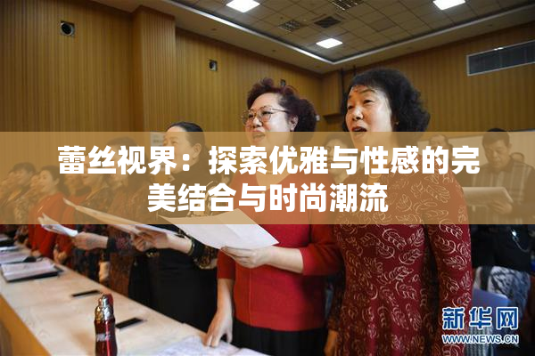 蕾丝视界：探索优雅与性感的完美结合与时尚潮流