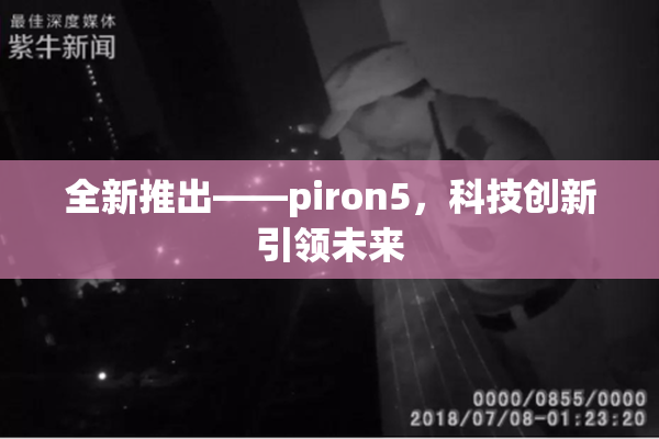 全新推出——piron5，科技创新引领未来