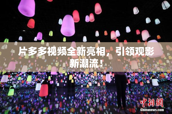片多多视频全新亮相，引领观影新潮流！
