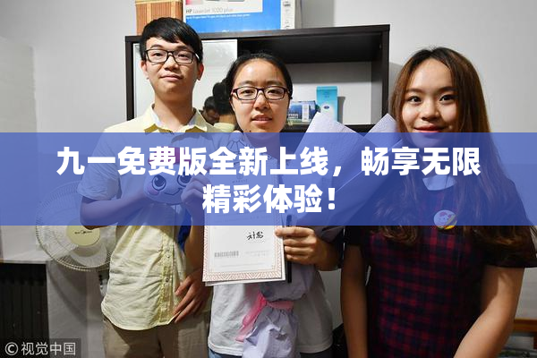 九一免费版全新上线，畅享无限精彩体验！