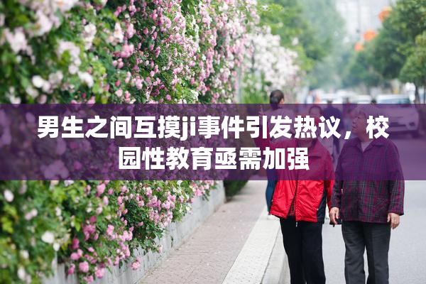 男生之间互摸ji事件引发热议，校园性教育亟需加强
