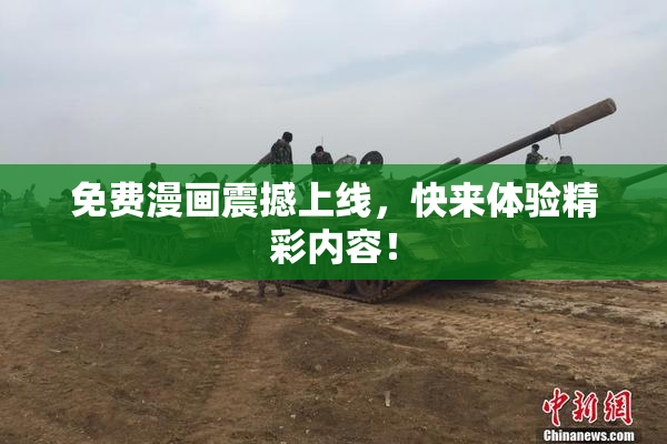 免费漫画震撼上线，快来体验精彩内容！