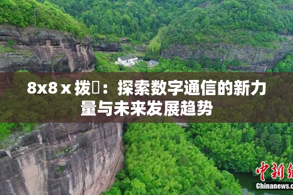 8x8ⅹ拨牐：探索数字通信的新力量与未来发展趋势