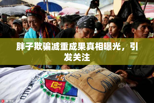 胖子欺骗减重成果真相曝光，引发关注