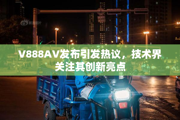 V888AV发布引发热议，技术界关注其创新亮点