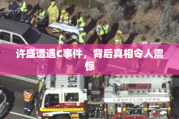 许盛遭遇C事件，背后真相令人震惊