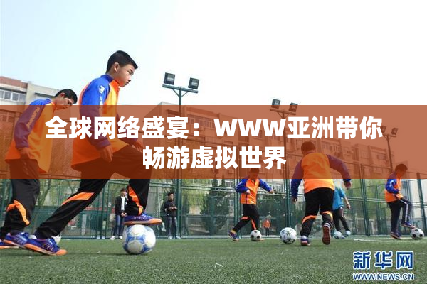 全球网络盛宴：WWW亚洲带你畅游虚拟世界