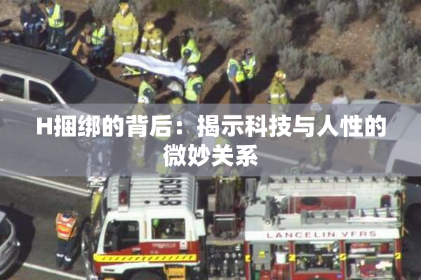 H捆绑的背后：揭示科技与人性的微妙关系