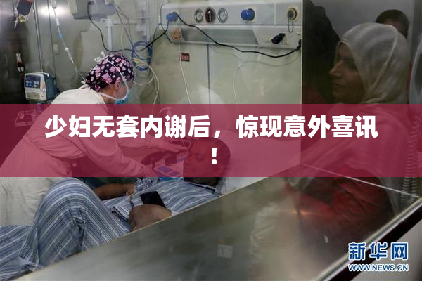 少妇无套内谢后，惊现意外喜讯！