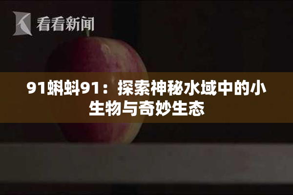 91蝌蚪91：探索神秘水域中的小生物与奇妙生态