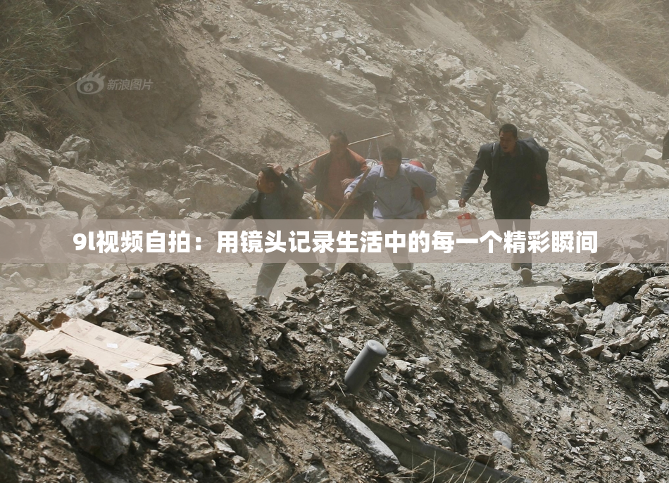 9l视频自拍：用镜头记录生活中的每一个精彩瞬间