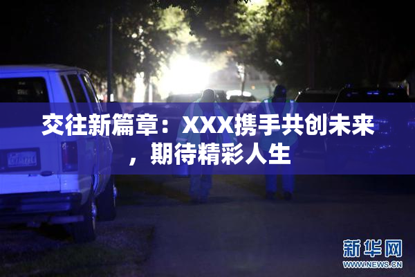 交往新篇章：XXX携手共创未来，期待精彩人生