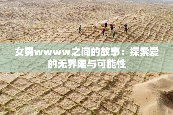 女男wwww之间的故事：探索爱的无界限与可能性