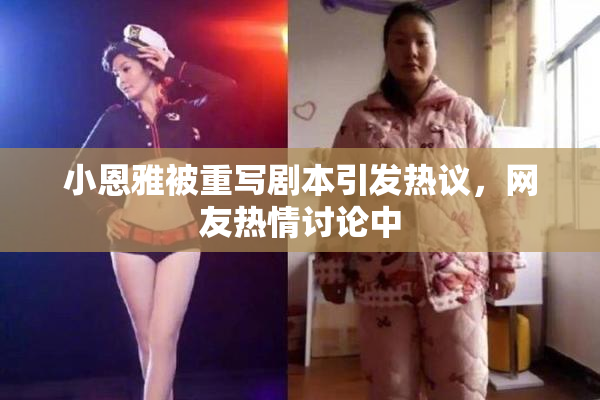 小恩雅被重写剧本引发热议，网友热情讨论中