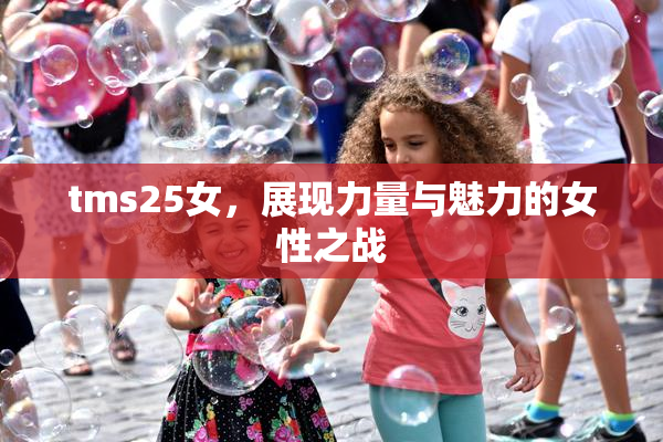 tms25女，展现力量与魅力的女性之战