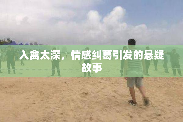 入禽太深，情感纠葛引发的悬疑故事