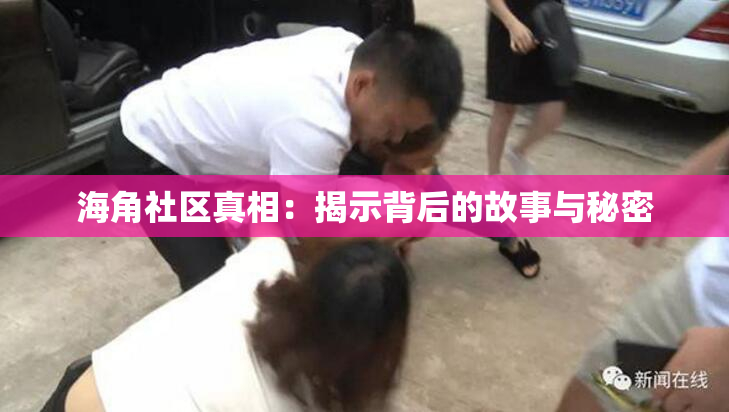 海角社区真相：揭示背后的故事与秘密
