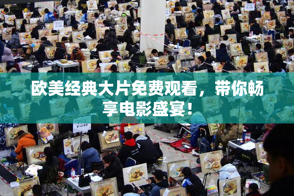欧美经典大片免费观看，带你畅享电影盛宴！