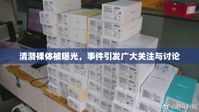 清漪裸体被曝光，事件引发广大关注与讨论