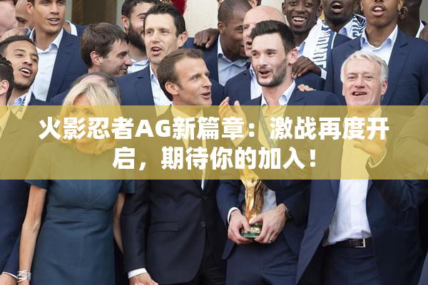 火影忍者AG新篇章：激战再度开启，期待你的加入！