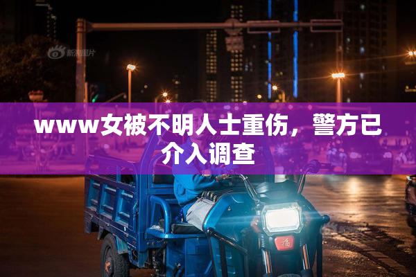 www女被不明人士重伤，警方已介入调查