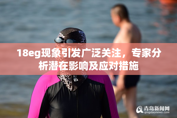 18eg现象引发广泛关注，专家分析潜在影响及应对措施