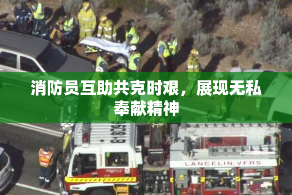 消防员互助共克时艰，展现无私奉献精神