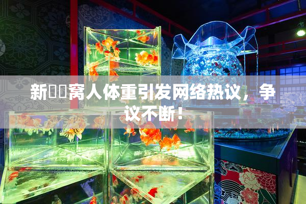 新妺妺窝人体重引发网络热议，争议不断！