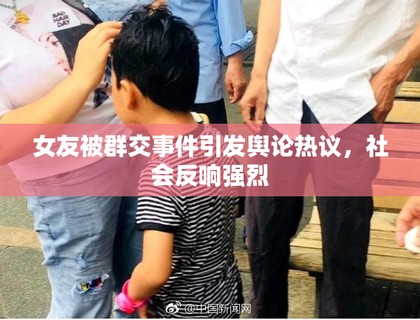 女友被群交事件引发舆论热议，社会反响强烈