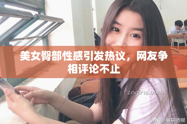 美女臀部性感引发热议，网友争相评论不止