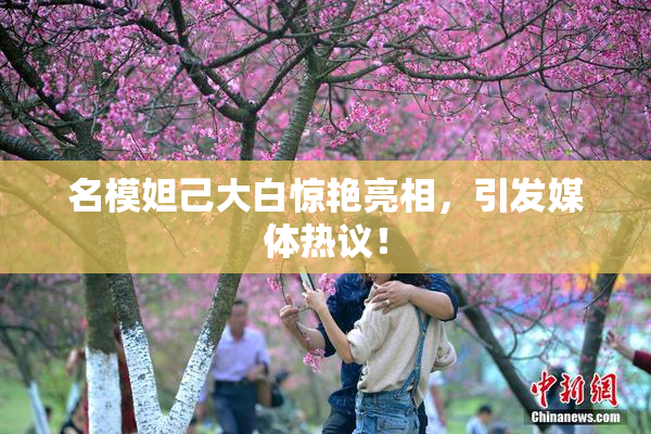 名模妲己大白惊艳亮相，引发媒体热议！