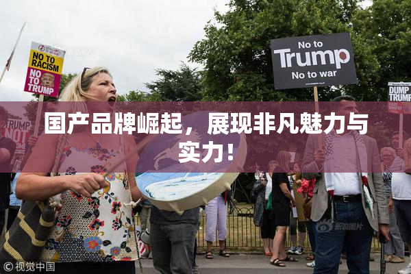 国产品牌崛起，展现非凡魅力与实力！