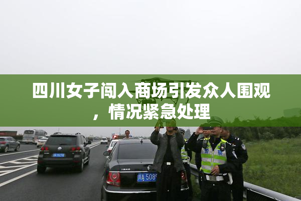 四川女子闯入商场引发众人围观，情况紧急处理
