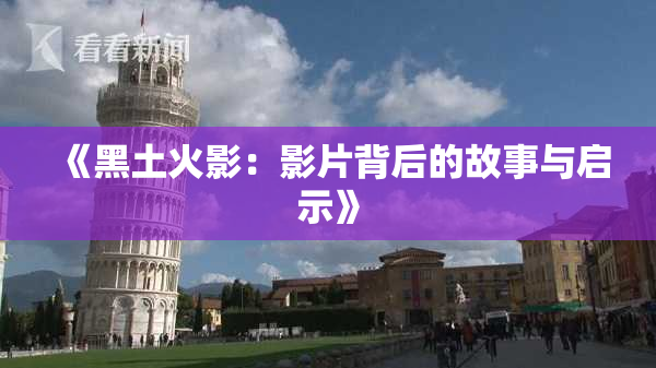 《黑土火影：影片背后的故事与启示》