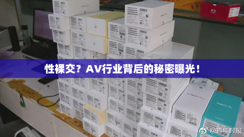 性裸交？AV行业背后的秘密曝光！