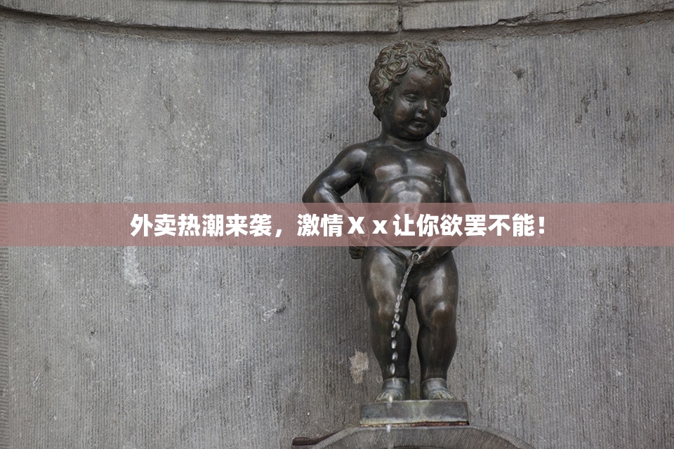 外卖热潮来袭，激情Ⅹⅹ让你欲罢不能！